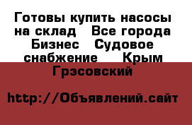 Готовы купить насосы на склад - Все города Бизнес » Судовое снабжение   . Крым,Грэсовский